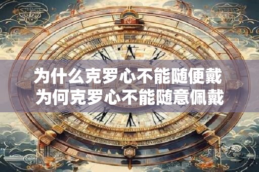 为什么克罗心不能随便戴 为何克罗心不能随意佩戴