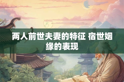 两人前世夫妻的特征 宿世姻缘的表现