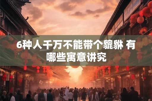 6种人千万不能带个貔貅 有哪些寓意讲究