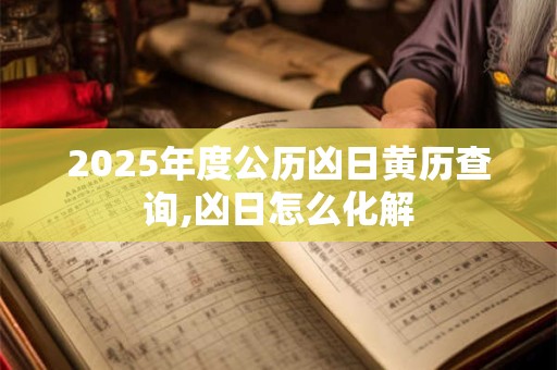 2025年度公历凶日黄历查询,凶日怎么化解