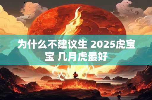 为什么不建议生 2025虎宝宝 几月虎最好