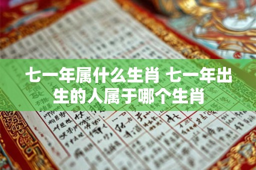 七一年属什么生肖 七一年出生的人属于哪个生肖 七一年属什么生肖 七一年出生的人属于哪个生肖