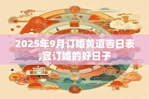 2025年9月订婚黄道吉日表,宜订婚的好日子
