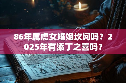 86年属虎女婚姻坎坷吗？2026年有添丁之喜吗？