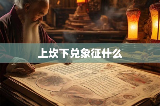 上坎下兑象征什么 上坎下兑象征什么