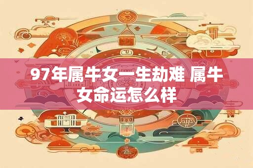 97年属牛女一生劫难 属牛女命运怎么样