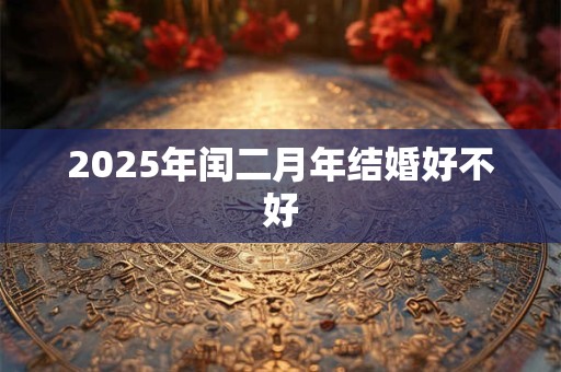 2025年闰二月年结婚好不好