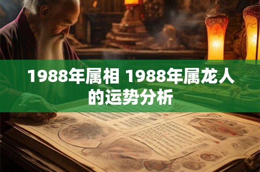 1988年属相 1988年属龙人的运势分析 1988年属相 1988年属龙人的运势分析