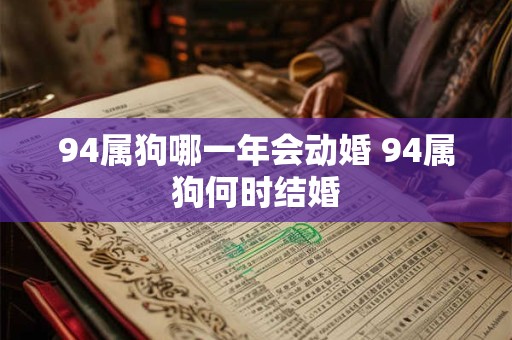 94属狗哪一年会动婚 94属狗何时结婚