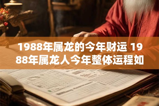 1988年属龙的今年财运 1988年属龙人今年整体运程如何