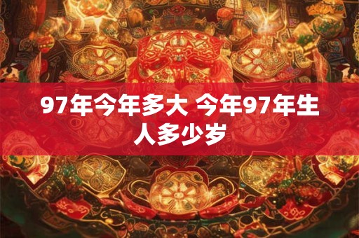 97年今年多大 今年97年生人多少岁