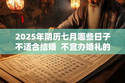 2026年阴历七月哪些日子不适合结婚 不宜办婚礼的日子 2026年阴历七月哪些日子不适合结婚 不宜办婚礼的日子