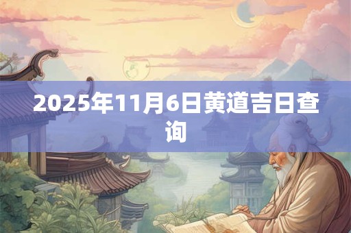 2025年11月6日黄道吉日查询
