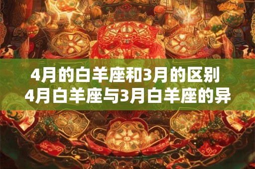 4月的白羊座和3月的区别 4月白羊座与3月白羊座的异同 4月的白羊座和3月的区别 4月白羊座与3月白羊座的异同