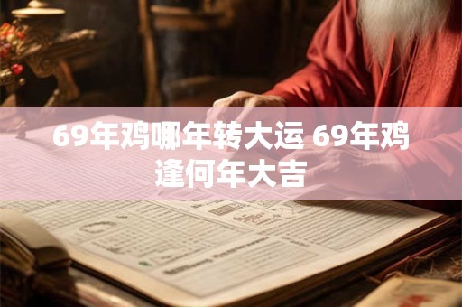 69年鸡哪年转大运 69年鸡逢何年大吉 69年鸡哪年转大运 69年鸡逢何年大吉
