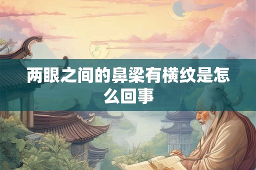 两眼之间的鼻梁有横纹是怎么回事