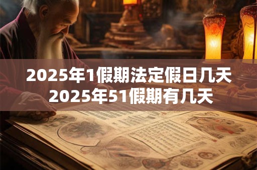 2025年1假期法定假日几天 2025年51假期有几天