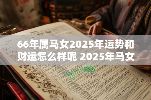 66年属马女2025年运势和财运怎么样呢 2025年马女运势与财运如何