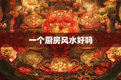 一个厨房风水好吗
