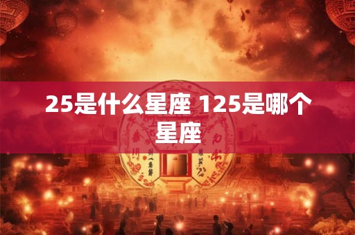 25是什么星座 125是哪个星座