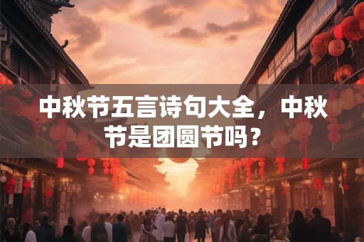 中秋节五言诗句大全,中秋节是团圆节吗? 中秋节五言诗句大全,中秋节是团圆节吗?