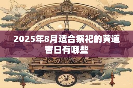 2026年8月适合祭祀的黄道吉日有哪些