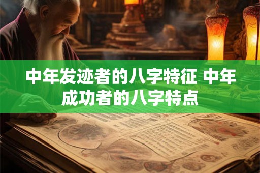 中年发迹者的八字特征 中年成功者的八字特点