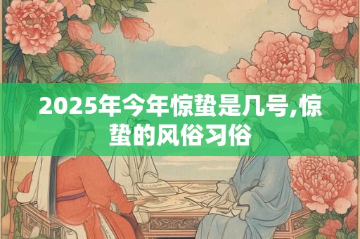 2025年今年惊蛰是几号,惊蛰的风俗习俗