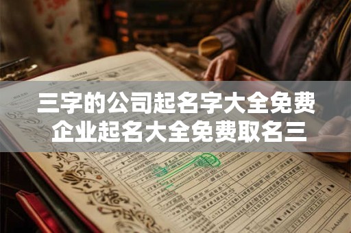 三字的公司起名字大全免费 企业起名大全免费取名三个字