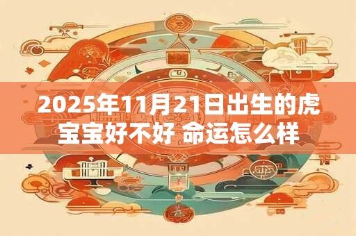 2025年11月21日出生的虎宝宝好不好 命运怎么样