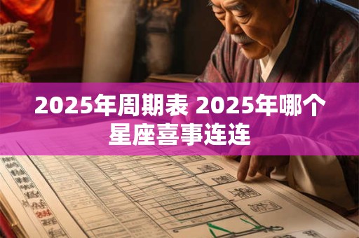 2025年周期表 2025年哪个星座喜事连连