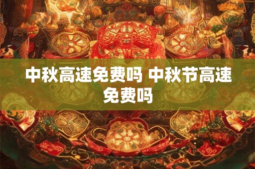 中秋高速免费吗 中秋节高速免费吗