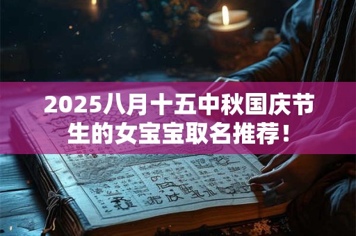 2025八月十五中秋国庆节生的女宝宝取名推荐！