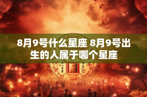 8月9号什么星座 8月9号出生的人属于哪个星座