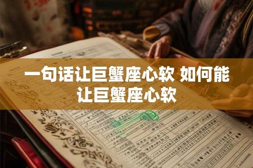 一句话让巨蟹座心软 如何能让巨蟹座心软