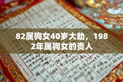 82属狗女40岁大劫,1982年属狗女的贵人 82属狗女40岁大劫,1982年属狗女的贵人