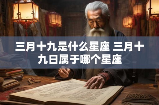 三月十九是什么星座 三月十九日属于哪个星座