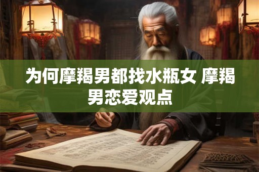 为何摩羯男都找水瓶女 摩羯男恋爱观点