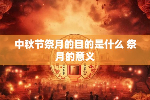 中秋节祭月的目的是什么 祭月的意义 中秋节祭月的目的是什么 祭月的意义