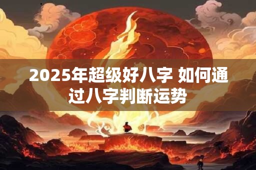 2026年超级好八字 如何通过八字判断运势