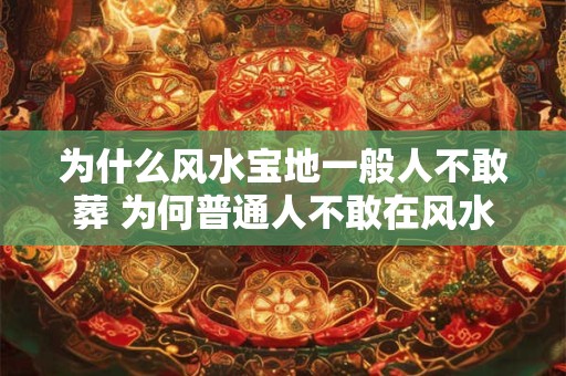 为什么风水宝地一般人不敢葬 为何普通人不敢在风水宝地安葬