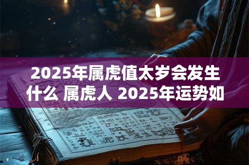 2025年属虎值太岁会发生什么 属虎人 2025年运势如何