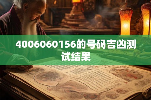 4006060156的号码吉凶测试结果 4006060156的号码吉凶测试结果