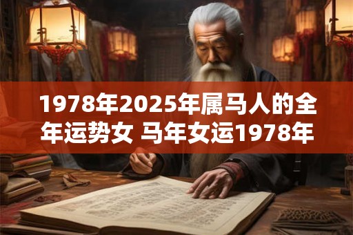 1978年2025年属马人的全年运势女 马年女运1978年生2025年怎样 1978年2025年属马人的全年运势女 马年女运1978年生2025年怎样