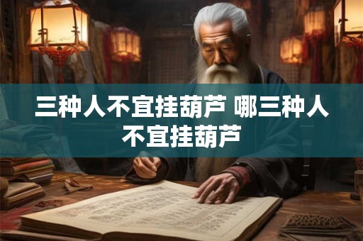 三种人不宜挂葫芦 哪三种人不宜挂葫芦