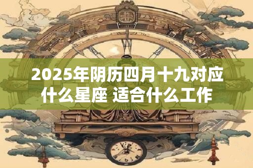 2025年阴历四月十九对应什么星座 适合什么工作