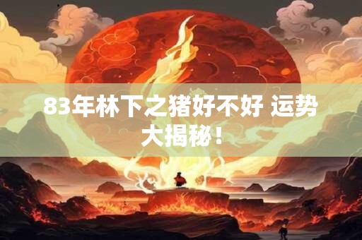 83年林下之猪好不好 运势大揭秘！