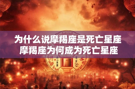 为什么说摩羯座是死亡星座 摩羯座为何成为死亡星座