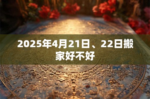 2025年4月21日、22日搬家好不好