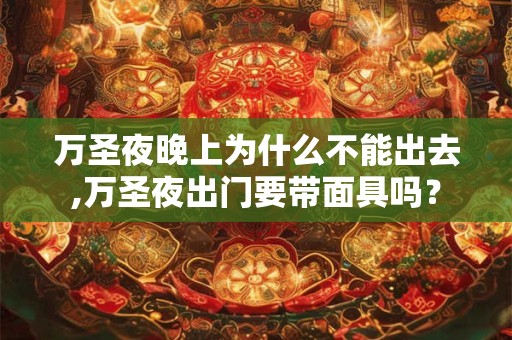 万圣夜晚上为什么不能出去,万圣夜出门要带面具吗？